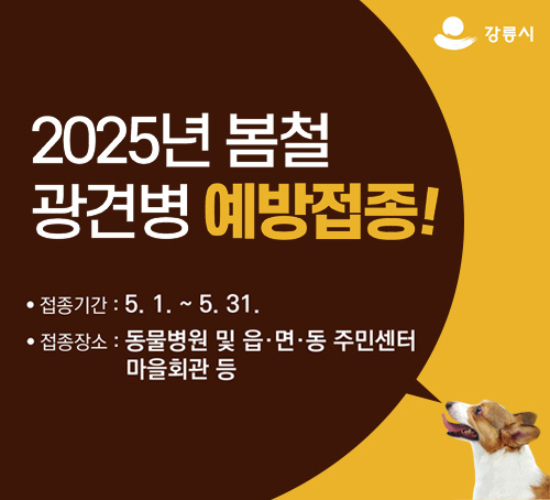 2025년 봄철 광견병 예방접종!
접종기간 : 5.1. ~ 5.31.
접종장소 : 동물병원 및 읍·면·동 주민센터 마을회관 등