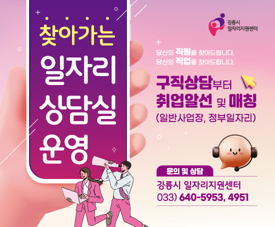 찾아가는 일자리 상담실 운영

당신의 직원을 찾아드립니다.
당신의 직업을 찾아드립니다.

구직상담부터 취업알선 및 매칭(일반사업장, 정부일자리)

문의 및 상담
 강릉시 일자리지원센터 033-640-5953,4951
