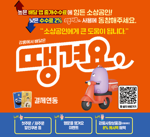 높은 배달 앱 중개수수료에 힘든 소상공인!
낮은 수수료2% 땡겨요 사용에 동참해주세요
"소상공인에게 큰 도움이 됩니다."
강릉에서 배달은 땡겨요
결제연동
앱설치 바로가기QR이미지
혜택1. 첫주문/재주문 할인쿠폰 등
혜택2. 행운을 땡겨요 이벤트
혜택3. 강릉사랑상품권(강릉페이)
8% 캐시백 혜택