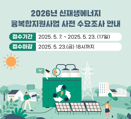 2026년 신재생에너지 융복합지원사업 사전 수요조사 안내
 - 접수기간: 2025. 5. 7. ~ 2025. 5. 23. (17일)
 - 접수마감: 2025. 5. 23.(금) 18시까지