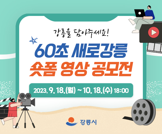 □ 공모개요
ㅇ 공 모 명: 60초 새로강릉 숏폼 영상 공모전
ㅇ 공모기간: 2023. 9. 18.(월)~2023. 10. 18.(수) 18:00
ㅇ 공모분야: 60초 이내, 세로형 숏폼 영상
ㅇ 공모주제: 강릉의 문화, 여행, 음식 등 강릉의 매력을 홍보할 수 있는 자유 주제
(예시: 나만의 사진 스팟, 강릉 여행 꿀팁, 강릉 일상 소개 등 소재 및 장르 제한 없음)
ㅇ 공모대상: 대한민국 국민 누구나
- 개인 또는 팀으로 작품 1점에 한함
- 팀은 4인 이하로 제한
