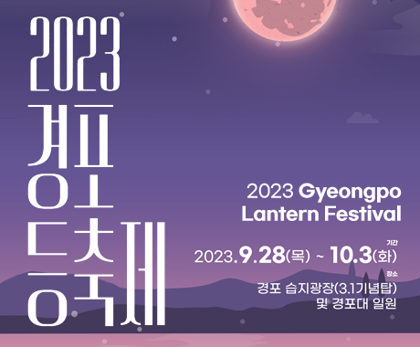 2023 경포 등 축제
2023 Gyeongpo Lantern Festival
기간 : 2023.9.2(목) ~ 10.3(화)
장소 : 경포 습지광장(3.1 기념탑) 및 경포대 일원