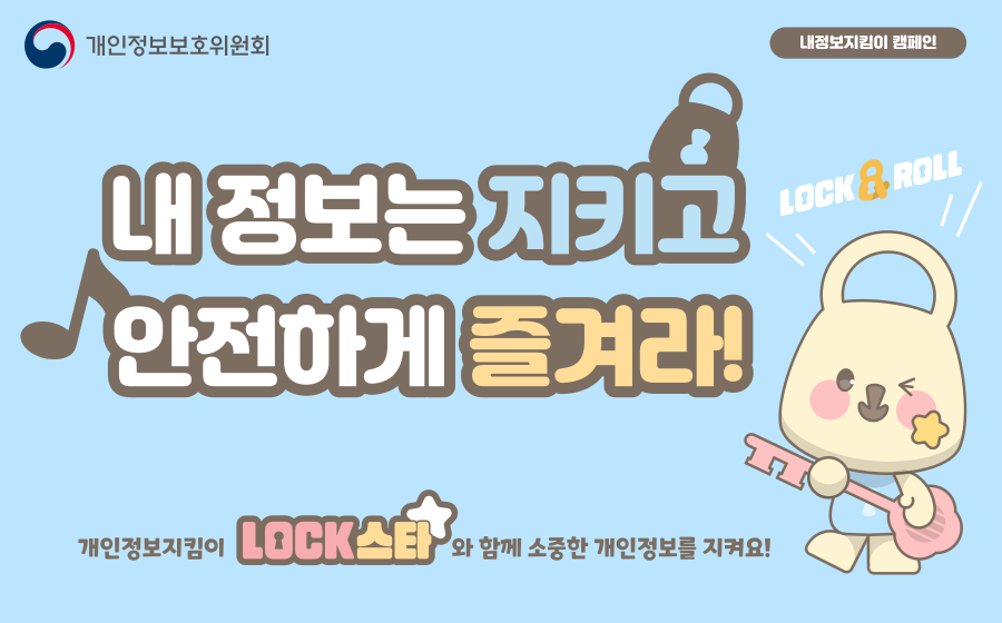내 정보는 지키고 안전하게 즐겨라!
개인정보지킴이 LOCK스타와 함께 소중한 개인정보를 지켜요!