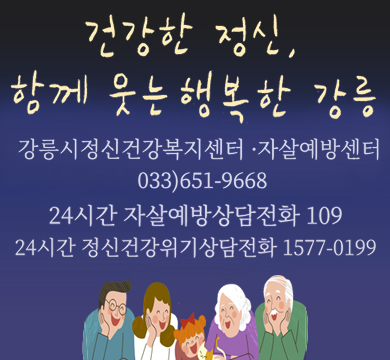 건강한 정신, 함께 웃는 행복한 강릉
강릉시정신건강복지센터 · 자살예방센터
033)651-9668
24시간 자살예방상담전화 109
24시간 정신건강위기상담전화 1577-0199