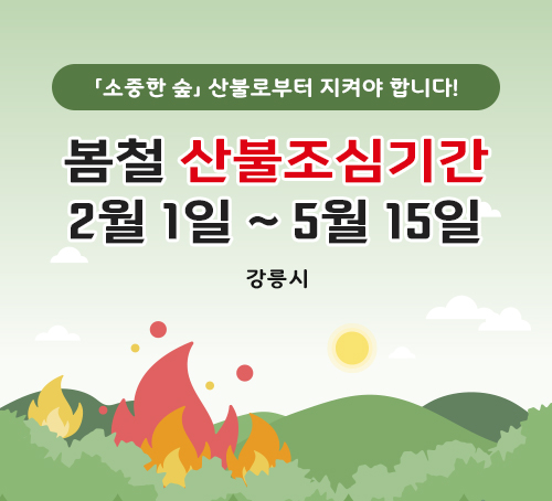 「소중한 숲」 산불로부터 지켜야 합니다!
봄철 산불조심기간
2월 1일 ~ 5월 15일
강릉시