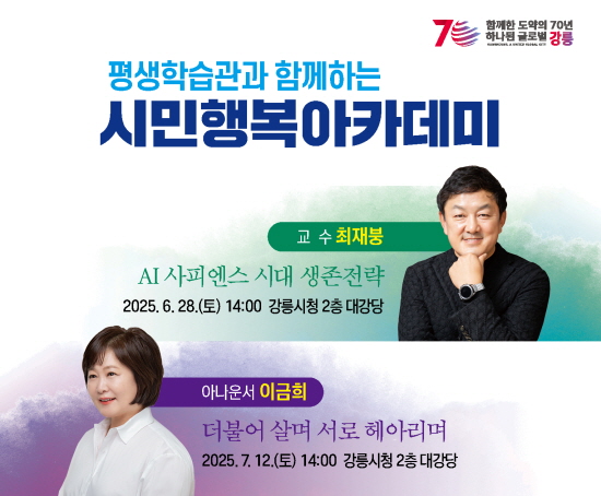 가. 일    시: 2025. 6. 28.(토) 14시, 2025. 7. 12.(토) 14시
  나. 장    소: 강릉시청 2층 대강당
  다. 내    용
    - 6월28일 AI사피엔스 시대 생존전략 (최재붕 교수)
    - 7월12일 더불어 살며 서로 헤아리며 (이금희 아나운서)
  라. 신청방법: 온라인 접수(강릉시 평생학습관 홈페이지) ※사전신청 필수
  마: 신청기간: 2025. 5. 1. ~ 6. 20.