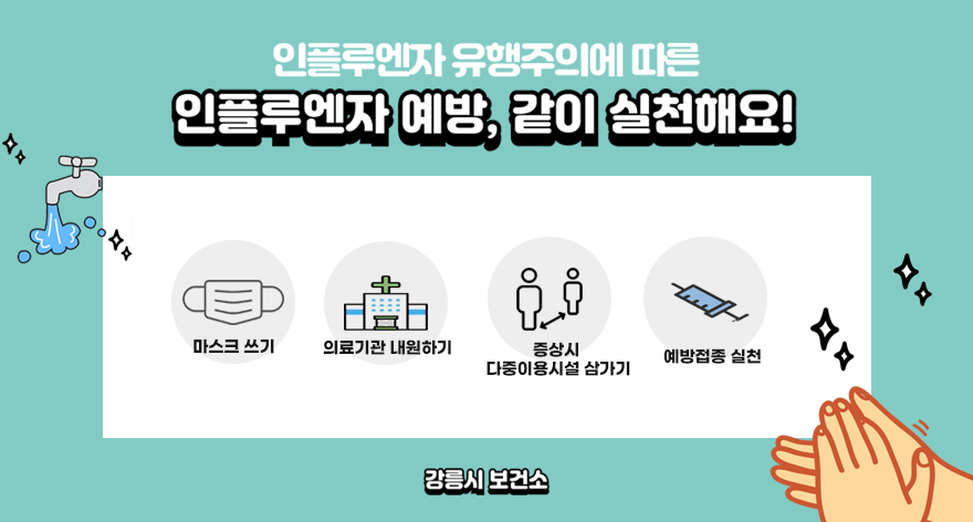 인플루엔자 유행주의에 따른
인플루엔자 예방, 같이 실천해요!
마스크쓰기, 의료기관 내원하기, 
증상시 다중이용시설 삼가기, 예방접종 실천
강릉시 보건소