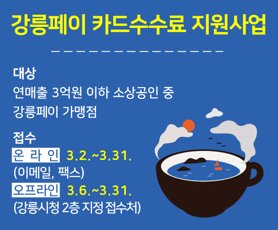 강릉페이 카드수수료 지원사업
1. 지원대상: 2022년 연매출 3억 원 이하 강릉시 소재 가맹점
2. 지원금액: 분기별 강릉페이 카드 결제 수수료 (연 최대 30만원)
3. 신청기간: 2023. 3월~ 
   * 1회 신청으로 연간 지속 지급 및 소급적용