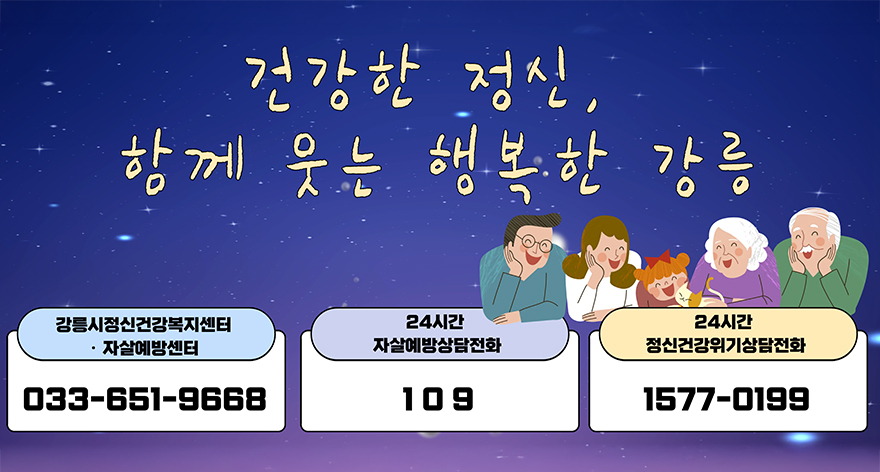 건강한 정신, 함께 웃는 행복한 강릉
-강릉시정신건강복지센터·자살예방센터 : 033-651-9668
-24시간 자살예방삼담전화 : 109
-24시간 정신건강위기상담전화 : 1577-0199