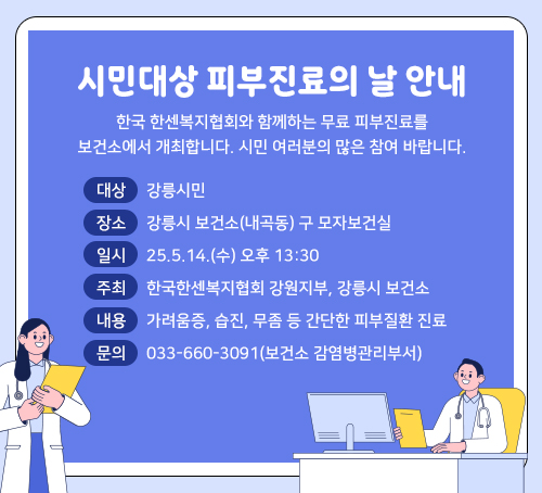 시민대상 피부진료의 날 안내
- 대상: 강릉시민
- 장소: 강릉시보건소(내곡동) 구 모자보건실 (1층)
- 일시: 2025. 5. 14. (수) 13:30 ~
- 주최: 한국한센복지협회 강원지부, 강릉시보건소
- 내용: 가려움증, 습진, 무좀 등 간단한 피부질환 진료