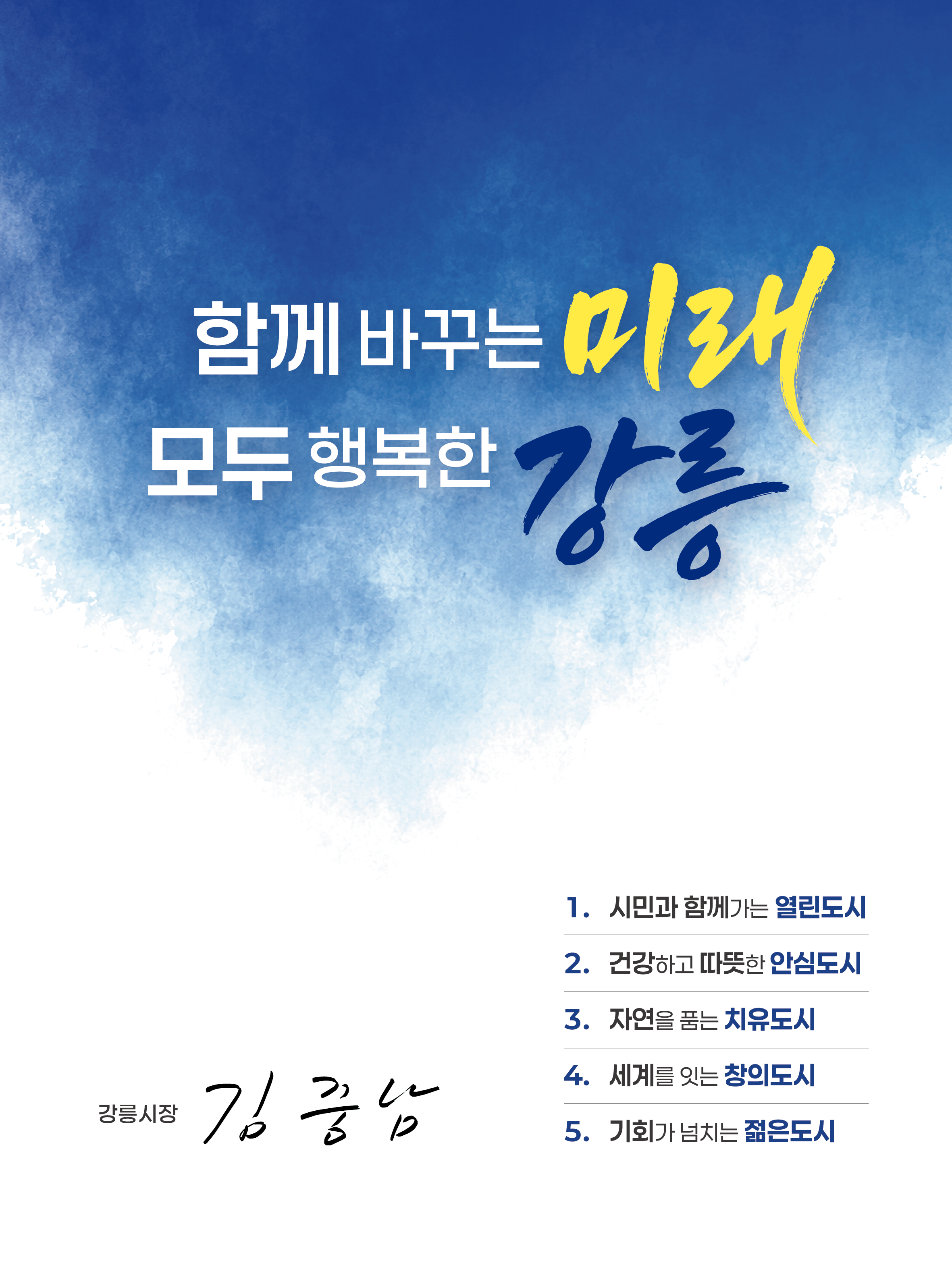 시정 비전 : 함께 바꾸는 미래 모두 행복한 강릉 / 시정방침 : 시민과 함께가는 열린도시, 건강하고 따뜻한 안심도시, 자연을 품는 치유도시, 세계를 잇는 창의도시, 기회가 넘치는 젊은 도시 / 강릉시 시정목표 : 함께 바꾸는 미래 모두 행복한 강릉, 강릉시장 김중남